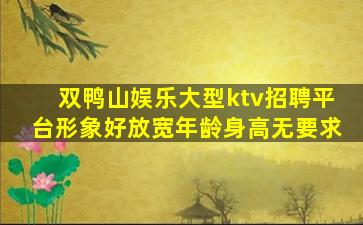 双鸭山娱乐大型ktv招聘平台形象好放宽年龄身高无要求